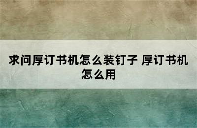 求问厚订书机怎么装钉子 厚订书机怎么用